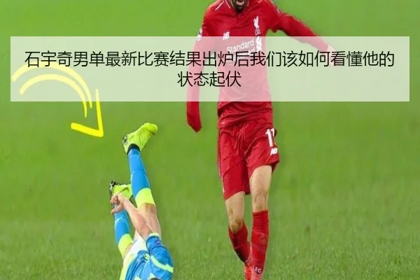 石宇奇男单最新比赛结果出炉后我们该如何看懂他的状态起伏